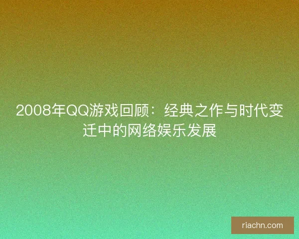 2008年QQ游戏回顾：经典之作与时代变迁中的网络娱乐发展