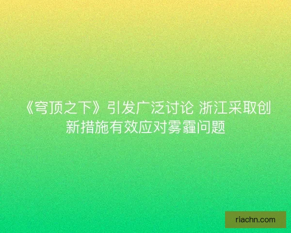 《穹顶之下》引发广泛讨论 浙江采取创新措施有效应对雾霾问题