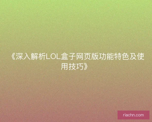 《深入解析LOL盒子网页版功能特色及使用技巧》
